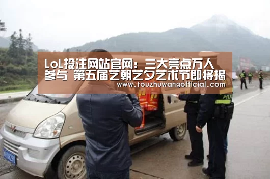 LoL投注网站官网:三大亮点万人参与 第五届艺朝艺夕艺术节即将揭秘!(图2) 2026年最佳英雄联盟投注网站