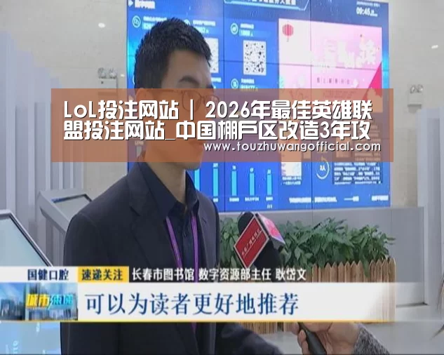 LoL投注网站 | 2026年最佳英雄联盟投注网站_中国棚户区改造3年攻坚战打响硬骨头再难也要“啃”(图2) 电竞赛事