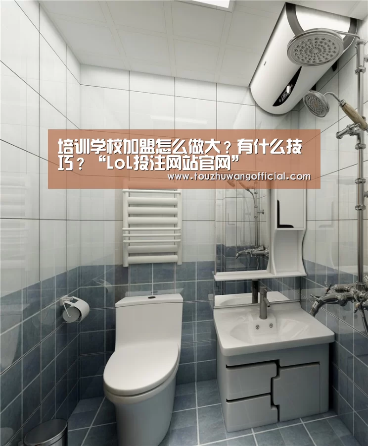 培训学校加盟怎么做大?有什么技巧?“LoL投注网站官网”(图1) LoL投注网站 | 2026年最佳英雄联盟投注网站