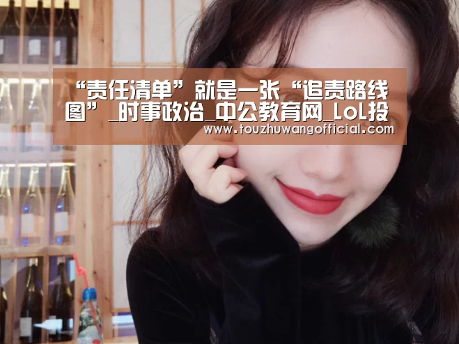 “责任清单”就是一张“追责路线图”_时事政治_中公教育网_LoL投注网站 | 2026年最佳英雄联盟投注网站(图3) 电竞赛事