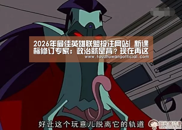 2026年最佳英雄联盟投注网站|
新课标修订专家:政治就是背?现在再这么说就是无知和偏见!(图1) 2026年最佳英雄联盟投注网站