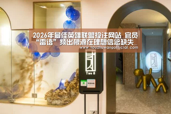 2026年最佳英雄联盟投注网站_官员“雷语”频出根源在理想信念缺失_时事政治_中公教育网(图2) LoL投注网站官网