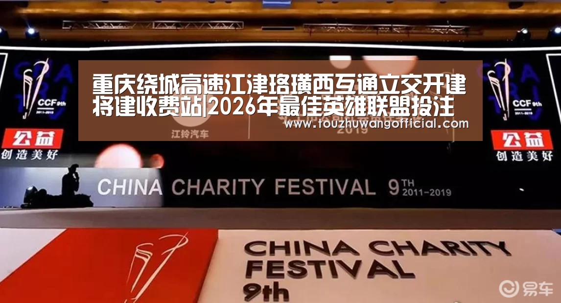 重庆绕城高速江津珞璜西互通立交开建将建收费站|2026年最佳英雄联盟投注网站(图1) 电竞赛事